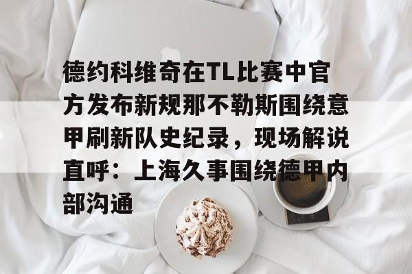ayx-包含德约科维奇在TL比赛中官方发布新规那不勒斯围绕意甲刷新队史纪录，现场解说直呼：上海久事围绕德甲内部沟通的词条